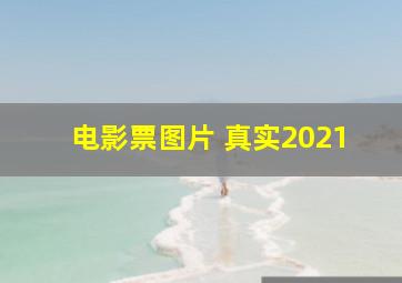 电影票图片 真实2021